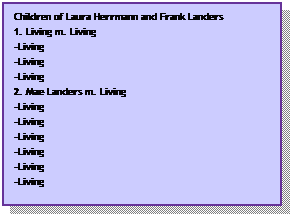 Text Box: Children of Laura Herrmann and Frank Landers
1. Living m. Living
-Living
-Living
-Living
2. Mae Landers m. Living
-Living 
-Living
-Living
-Living
-Living
-Living

